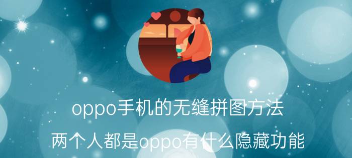 oppo手机的无缝拼图方法 两个人都是oppo有什么隐藏功能？